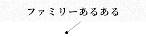 ファミリーあるある